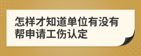怎樣才知道單位有沒有幫申請工傷認(rèn)定
