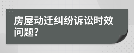 房屋動(dòng)遷糾紛訴訟時(shí)效問題?