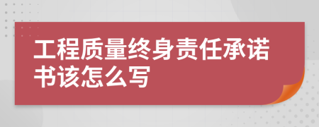 工程質(zhì)量終身責(zé)任承諾書該怎么寫