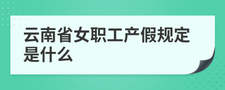 云南省女職工產(chǎn)假規(guī)定是什么 