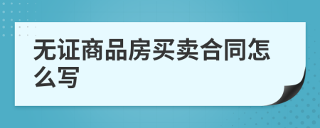 無證商品房買賣合同怎么寫