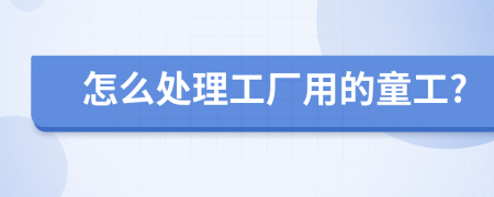 怎么處理工廠用的童工?