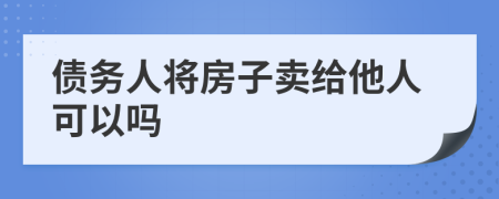 債務(wù)人將房子賣給他人可以嗎