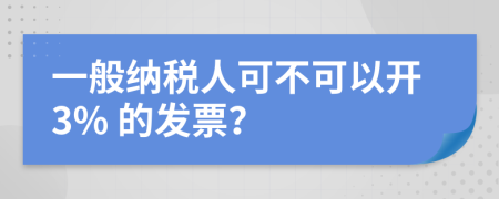 一般納稅人可不可以開(kāi)3% 的發(fā)票？