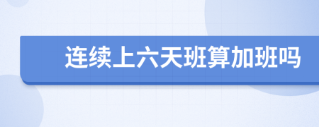 連續(xù)上六天班算加班嗎