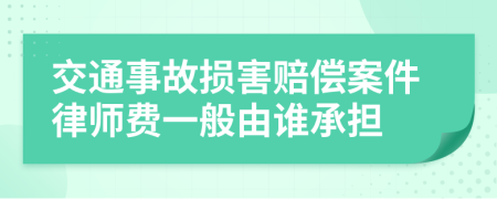 交通事故損害賠償案件律師費(fèi)一般由誰(shuí)承擔(dān)