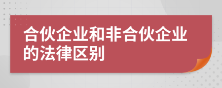 合伙企業(yè)和非合伙企業(yè)的法律區(qū)別