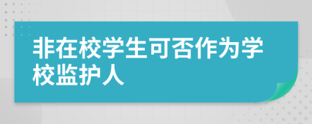 非在校學(xué)生可否作為學(xué)校監(jiān)護(hù)人