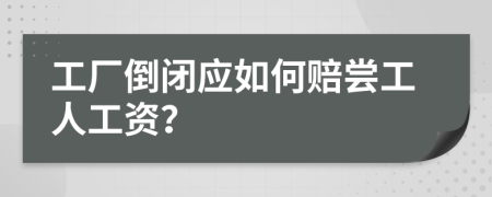工廠倒閉應(yīng)如何賠嘗工人工資？