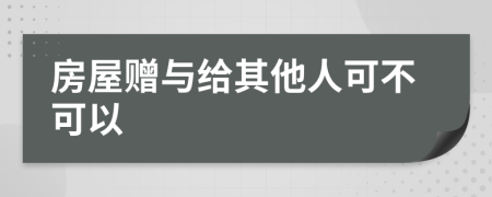 房屋贈與給其他人可不可以