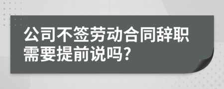 公司不簽勞動合同辭職需要提前說嗎?