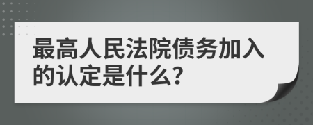 最高人民法院債務(wù)加入的認(rèn)定是什么？
