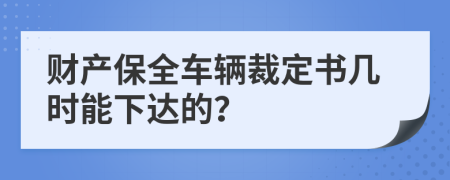 財產(chǎn)保全車輛裁定書幾時能下達的？