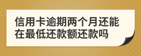 信用卡逾期兩個(gè)月還能在最低還款額還款嗎
