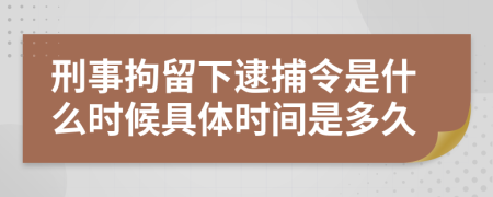 刑事拘留下逮捕令是什么時候具體時間是多久