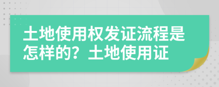 土地使用權(quán)發(fā)證流程是怎樣的？土地使用證