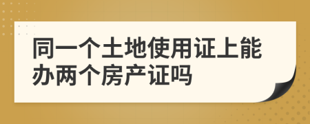 同一個土地使用證上能辦兩個房產(chǎn)證嗎