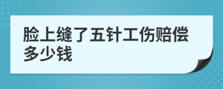 臉上縫了五針工傷賠償多少錢