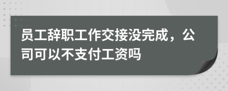 員工辭職工作交接沒完成，公司可以不支付工資嗎