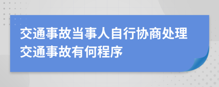 交通事故當(dāng)事人自行協(xié)商處理交通事故有何程序