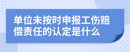 單位未按時(shí)申報(bào)工傷賠償責(zé)任的認(rèn)定是什么