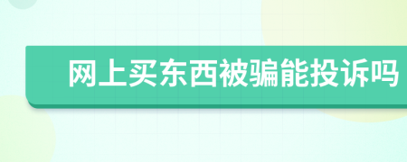網(wǎng)上買東西被騙能投訴嗎