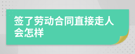 簽了勞動(dòng)合同直接走人會(huì)怎樣