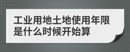 工業(yè)用地土地使用年限是什么時(shí)候開始算