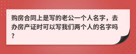 購房合同上是寫的老公一個人名字，去辦房產(chǎn)證時可以寫我們兩個人的名字嗎?