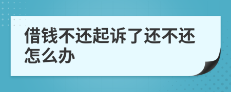 借錢不還起訴了還不還怎么辦