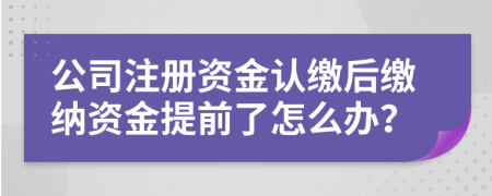 公司注冊(cè)資金認(rèn)繳后繳納資金提前了怎么辦？