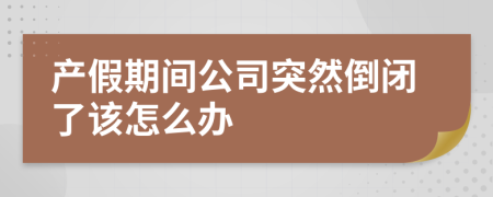 產(chǎn)假期間公司突然倒閉了該怎么辦