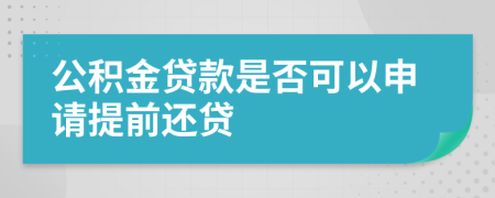 公積金貸款是否可以申請(qǐng)?zhí)崆斑€貸