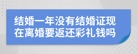 結(jié)婚一年沒有結(jié)婚證現(xiàn)在離婚要返還彩禮錢嗎