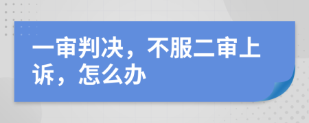 一審判決，不服二審上訴，怎么辦