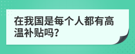 在我國是每個人都有高溫補貼嗎?