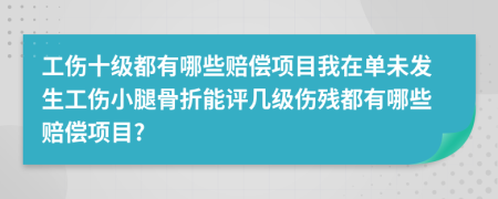 工傷十級都有哪些賠償項目我在單未發(fā)生工傷小腿骨折能評幾級傷殘都有哪些賠償項目?