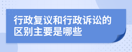 行政復(fù)議和行政訴訟的區(qū)別主要是哪些