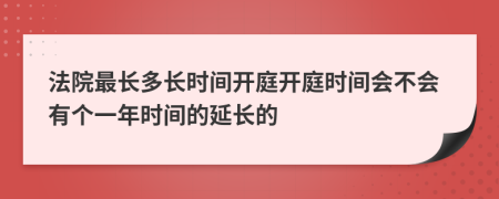 法院最長多長時間開庭開庭時間會不會有個一年時間的延長的