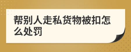 幫別人走私貨物被扣怎么處罰