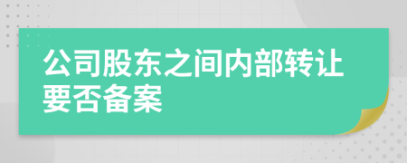 公司股東之間內(nèi)部轉(zhuǎn)讓要否備案
