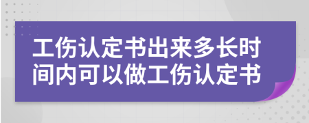 工傷認(rèn)定書出來多長時(shí)間內(nèi)可以做工傷認(rèn)定書