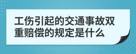 工傷引起的交通事故雙重賠償?shù)囊?guī)定是什么