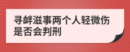 尋釁滋事兩個(gè)人輕微傷是否會判刑