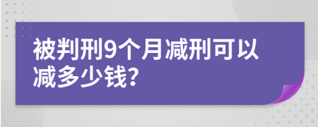 被判刑9個月減刑可以減多少錢？