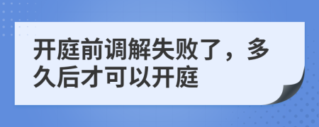 開庭前調(diào)解失敗了，多久后才可以開庭