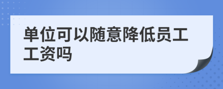 單位可以隨意降低員工工資嗎