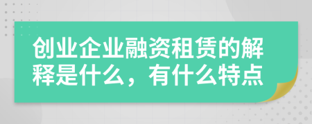 創(chuàng)業(yè)企業(yè)融資租賃的解釋是什么，有什么特點
