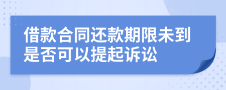 借款合同還款期限未到是否可以提起訴訟