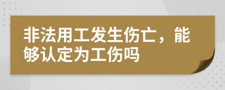 非法用工發(fā)生傷亡，能夠認(rèn)定為工傷嗎